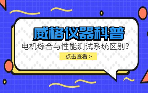 威格儀器科普-電機(jī)綜合與性能測(cè)試系統(tǒng)的區(qū)別？插圖