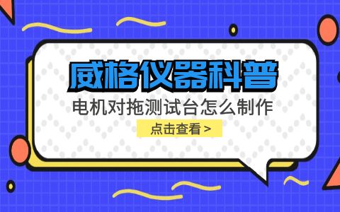 威格儀器科普-電機(jī)對(duì)拖測(cè)試臺(tái)怎么制作？插圖