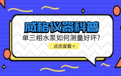 威格儀器科普-單三相水泵如何測量好壞？插圖
